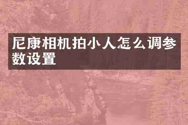 尼康相机拍小人怎么调参数设置