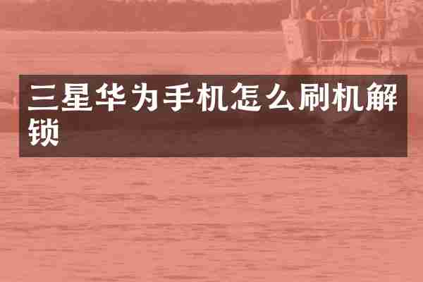 三星华为手机怎么刷机解锁