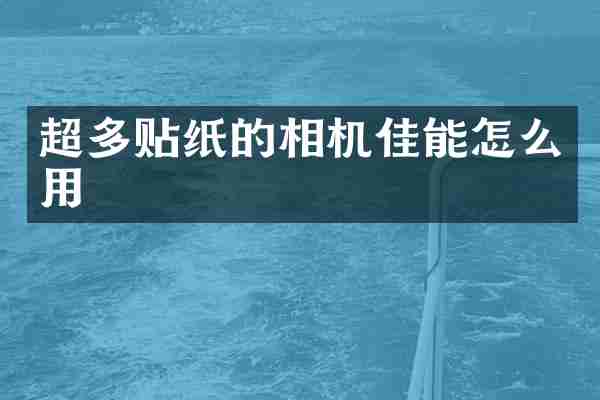 超多贴纸的相机佳能怎么用