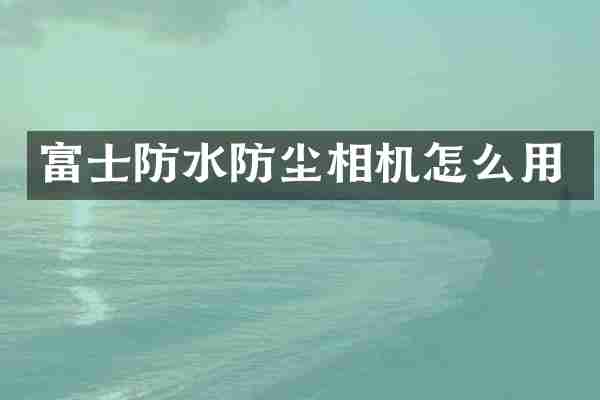 富士防水防尘相机怎么用