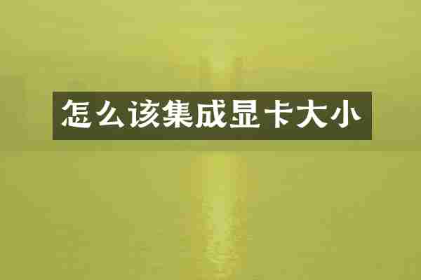 怎么该集成显卡大小