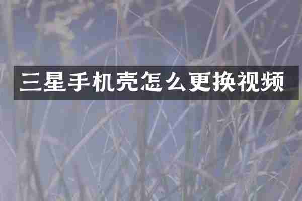 三星手机壳怎么更换视频
