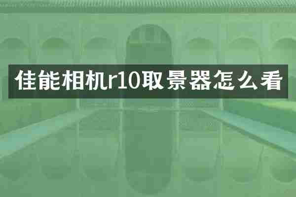 佳能相机r10取景器怎么看