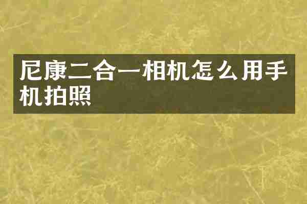 尼康二合一相机怎么用手机拍照