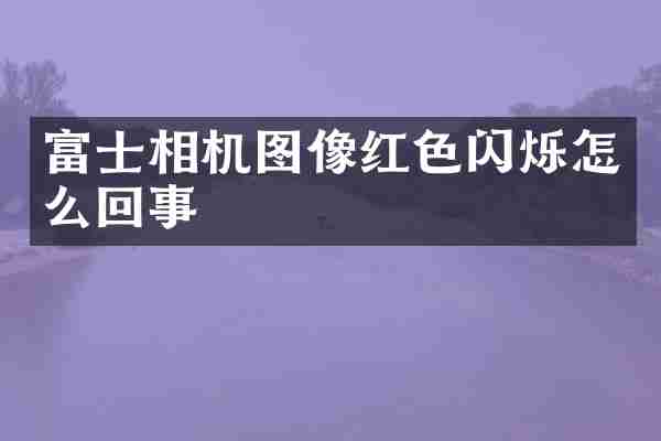 富士相机图像红色闪烁怎么回事