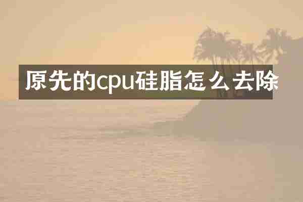 原先的cpu硅脂怎么去除