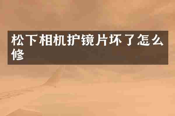 相机护镜片坏了怎么修
