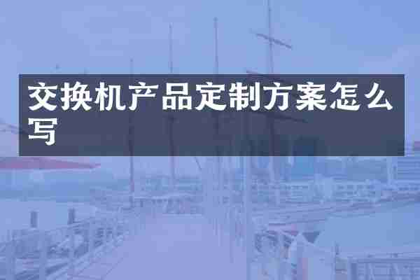 交换机产品定制方案怎么写