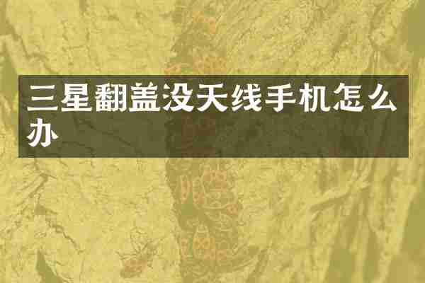 三星翻盖没天线手机怎么办