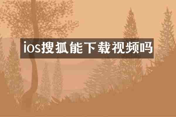 ios搜狐能下载视频吗