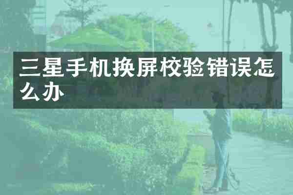 三星手机换屏校验错误怎么办