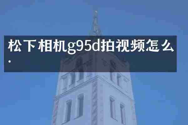 松下相机g95d拍视频怎么样