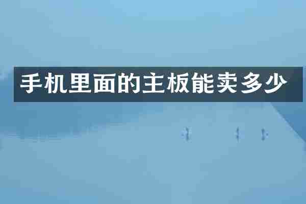 手机里面的主板能卖多少