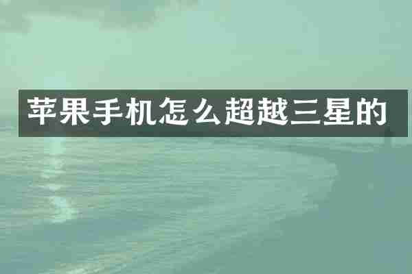 苹果手机怎么超越三星的