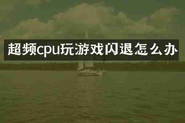 超频cpu玩游戏闪退怎么办