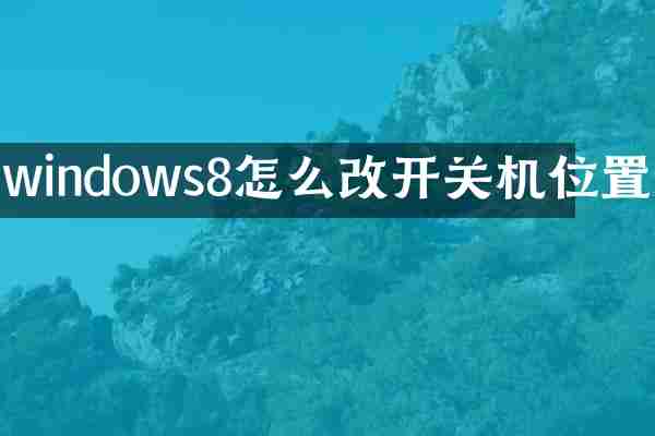 windows8怎么改开关机位置