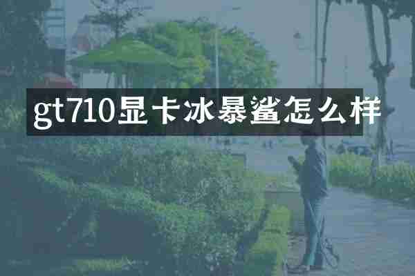 gt710显卡冰暴鲨怎么样