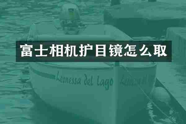 富士相机护目镜怎么取