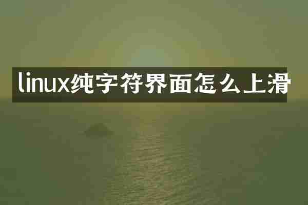 linux纯字符界面怎么上滑
