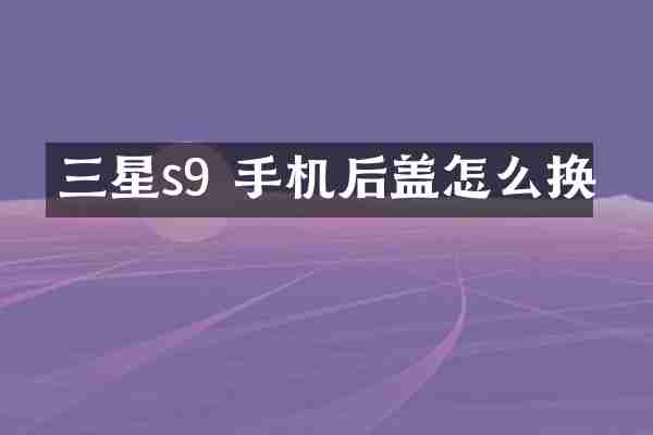 三星s9 手机后盖怎么换