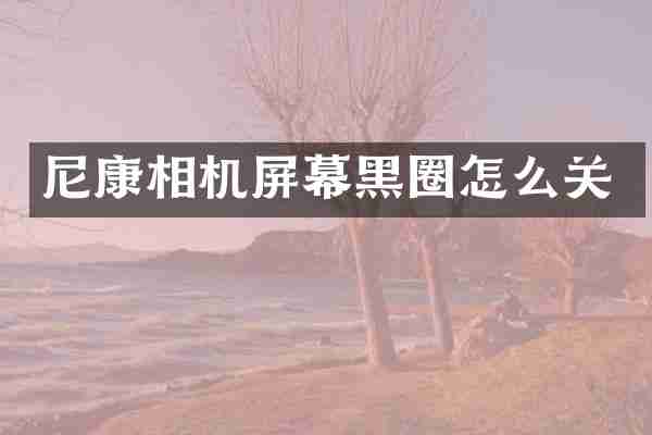 尼康相机屏幕黑圈怎么关