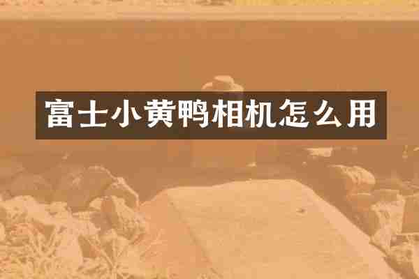 富士小黄鸭相机怎么用
