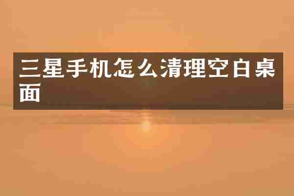 三星手机怎么清理空白桌面