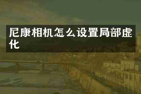 尼康相机怎么设置局部虚化