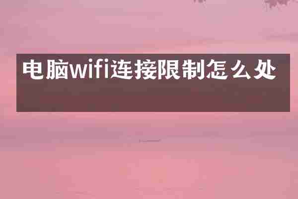 电脑wifi连接限制怎么处理