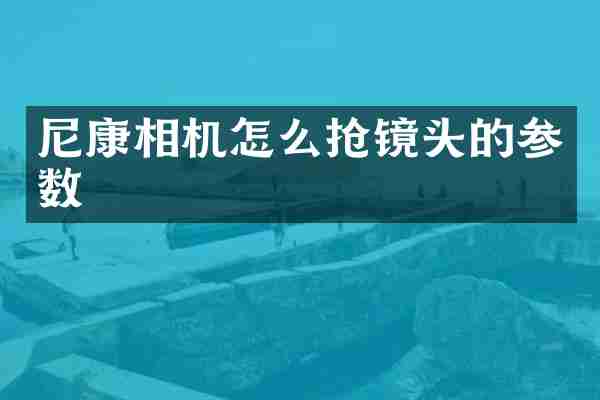 尼康相机怎么抢镜头的参数