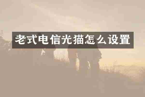 老式电信光猫怎么设置
