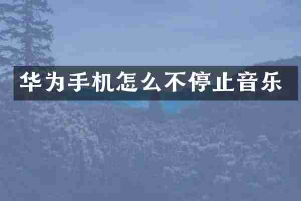 华为手机怎么不停止音乐