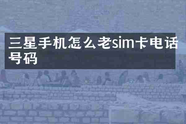 三星手机怎么老sim卡电话号码