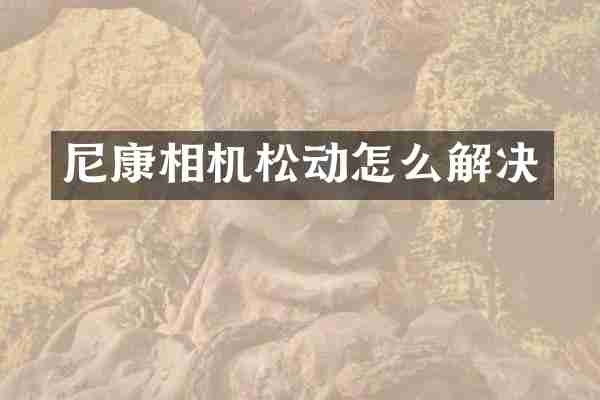 尼康相机松动怎么解决