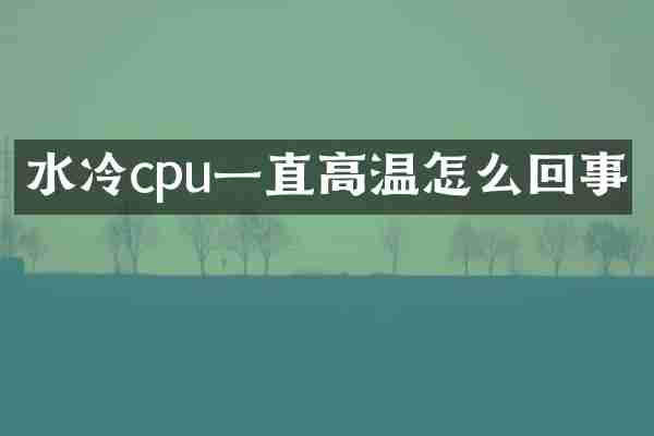 水冷cpu一直高温怎么回事
