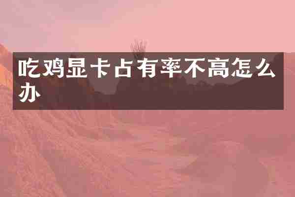 吃鸡显卡占有率不高怎么办