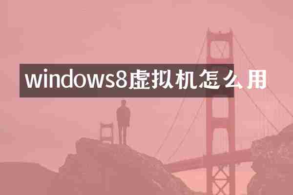 windows8虚拟机怎么用