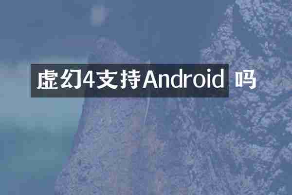 虚幻4支持Android 吗