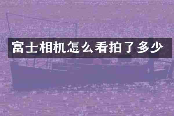 富士相机怎么看拍了多少