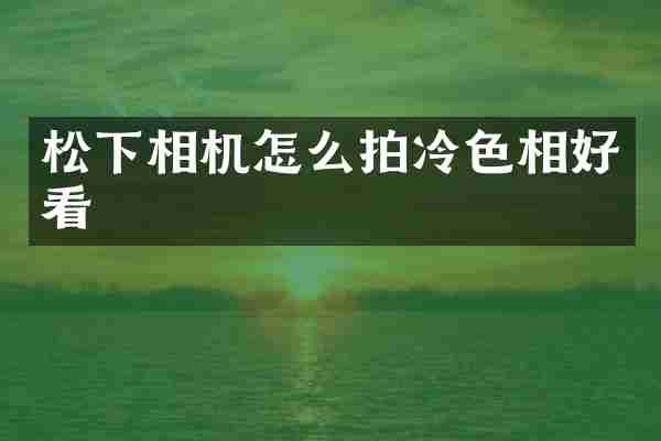 相机怎么拍冷色相好看