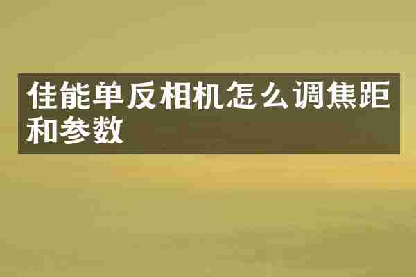 佳能单反相机怎么调焦距和参数