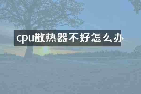 cpu散热器不好怎么办