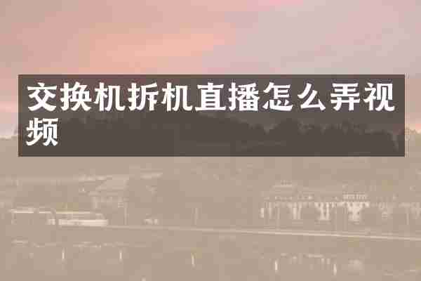 交换机拆机直播怎么弄视频