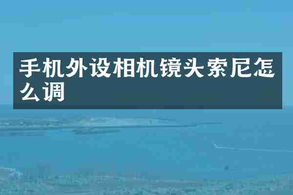 手机外设相机镜头索尼怎么调