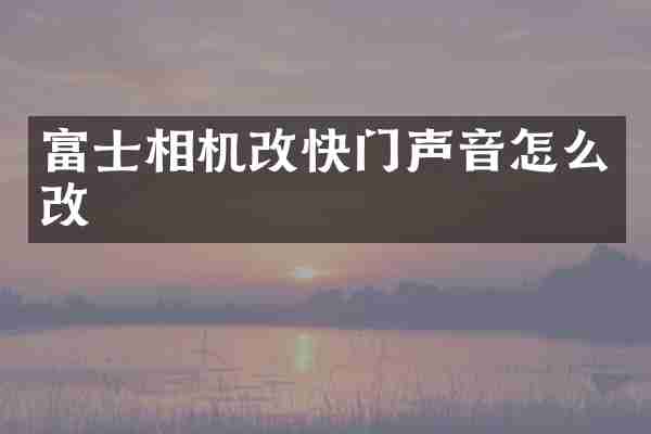 富士相机改快门声音怎么改