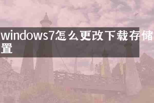 windows7怎么更改下载存储位置