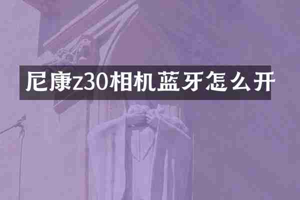 尼康z30相机蓝牙怎么开