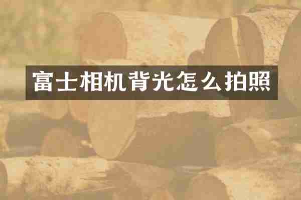 富士相机背光怎么拍照