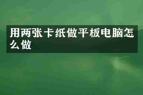 用两张卡纸做平板电脑怎么做