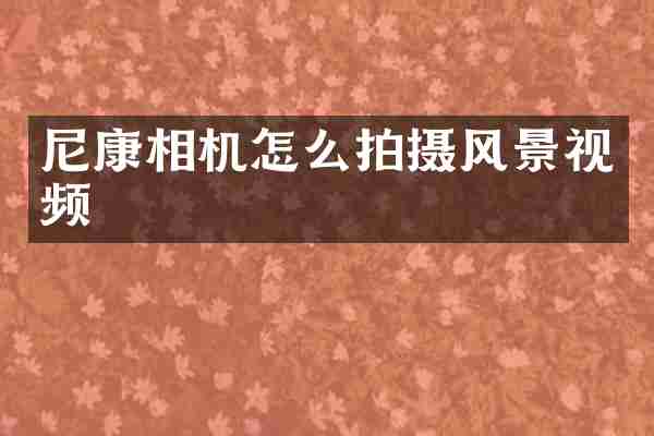 尼康相机怎么拍摄风景视频